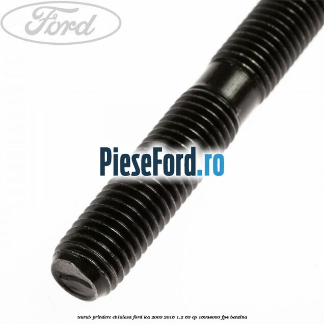 Surub prindere chiulasa Ford Ka 2009-2016 1.2 69 cp Surub prindere chiulasa Ford Ka 2009-2016 1.2 69 cp 169A4000, FP4 benzina