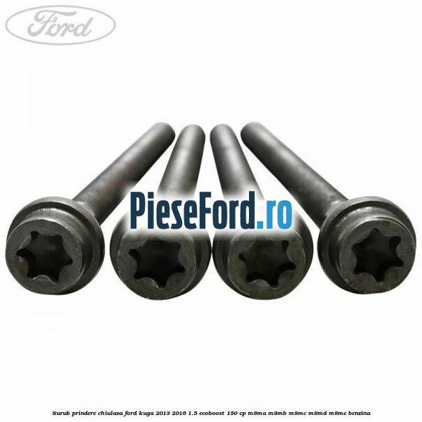 Surub prindere chiulasa Ford Kuga 2013-2016 1.5 EcoBoost 150 cp Surub prindere chiulasa Ford Kuga 2013-2016 1.5 EcoBoost 150 cp M8MA, M8MB, M8MC, M8MD, M8ME benzina