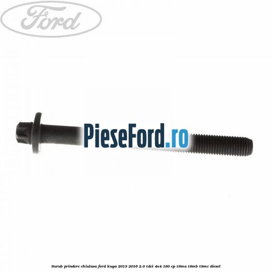 Surub prindere chiulasa Ford Kuga 2013-2016 2.0 TDCi 4x4 180 cp T8MA, T8MB, T8MC diesel