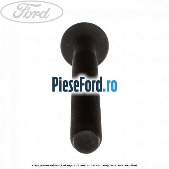 Surub prindere chiulasa Ford Kuga 2016-2018 2.0 TDCi 4x4 180 cp T8MA, T8MB, T8MC diesel