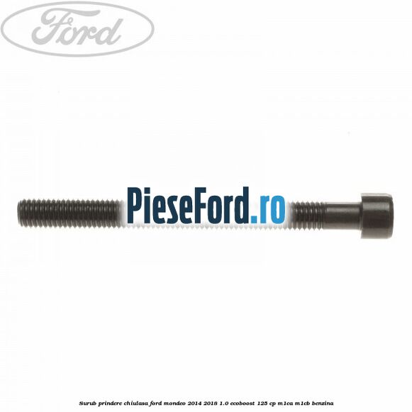 Surub prindere chiulasa Ford Mondeo 2014-2018 1.0 EcoBoost 125 cp Surub prindere chiulasa Ford Mondeo 2014-2018 1.0 EcoBoost 125 cp M1CA, M1CB benzina