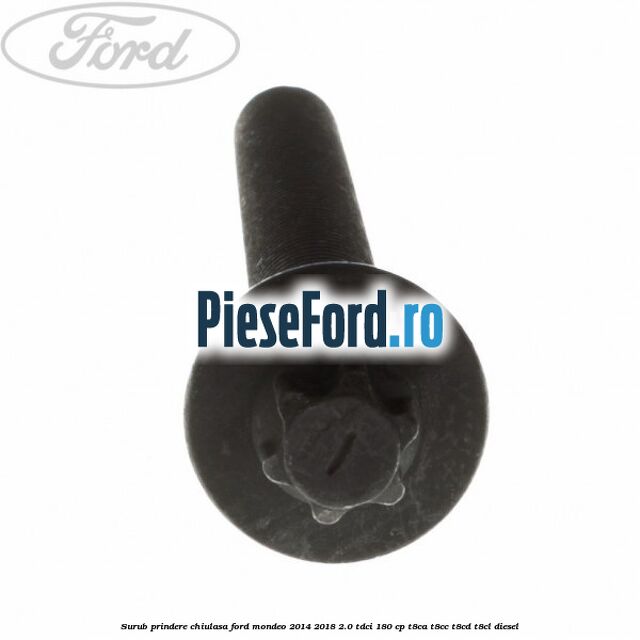 Surub prindere chiulasa Ford Mondeo 2014-2018 2.0 TDCi 180 cp T8CA, T8CC, T8CD, T8CL diesel