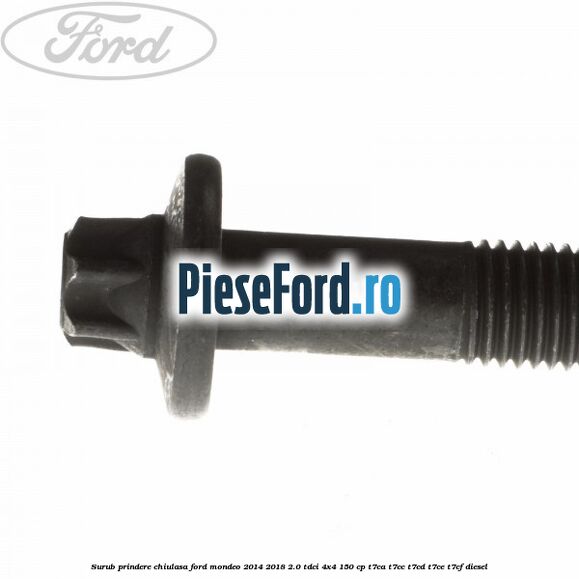 Surub prindere chiulasa Ford Mondeo 2014-2018 2.0 TDCi 4x4 150 cp Surub prindere chiulasa Ford Mondeo 2014-2018 2.0 TDCi 4x4 150 cp T7CA, T7CC, T7CD, T7CE, T7CF diesel