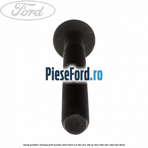 Surub prindere chiulasa Ford Mondeo 2014-2018 2.0 TDCi 4x4 180 cp Surub prindere chiulasa Ford Mondeo 2014-2018 2.0 TDCi 4x4 180 cp T8CA, T8CB, T8CC, T8CD, T8CL diesel