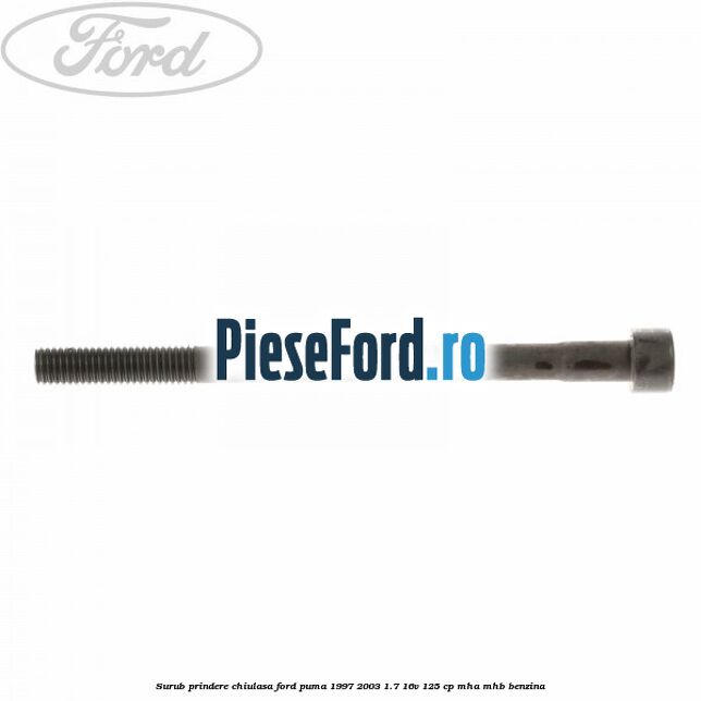Surub prindere chiulasa Ford Puma 1997-2003 1.7 16V 125 cp Surub prindere chiulasa Ford Puma 1997-2003 1.7 16V 125 cp MHA, MHB benzina