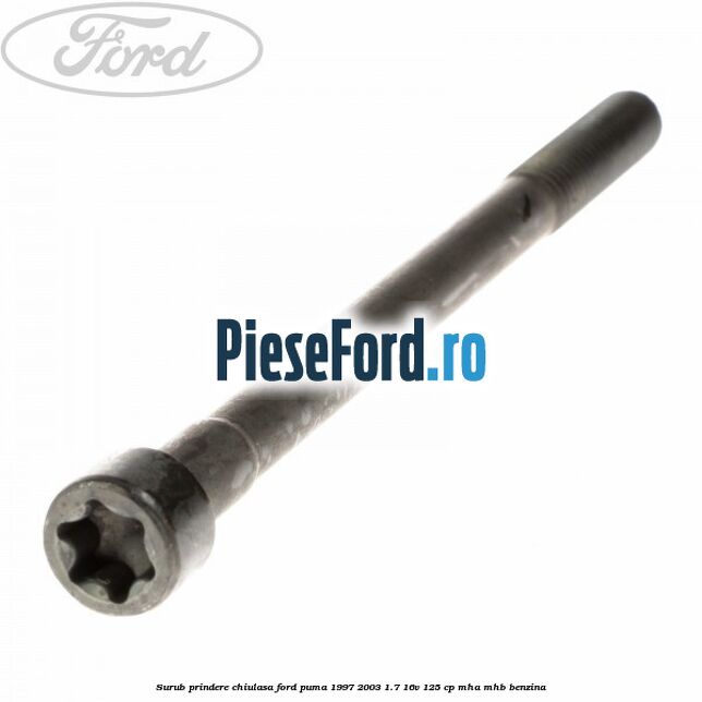Surub prindere chiulasa Ford Puma 1997-2003 1.7 16V 125 cp Surub prindere chiulasa Ford Puma 1997-2003 1.7 16V 125 cp MHA, MHB benzina