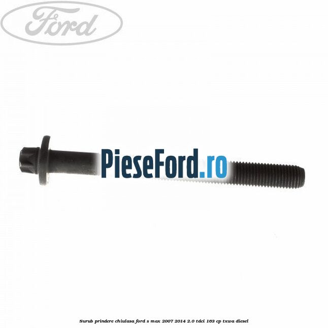 Surub prindere chiulasa Ford S-Max 2007-2014 2.0 TDCi 163 cp Surub prindere chiulasa Ford S-Max 2007-2014 2.0 TDCi 163 cp TXWA diesel