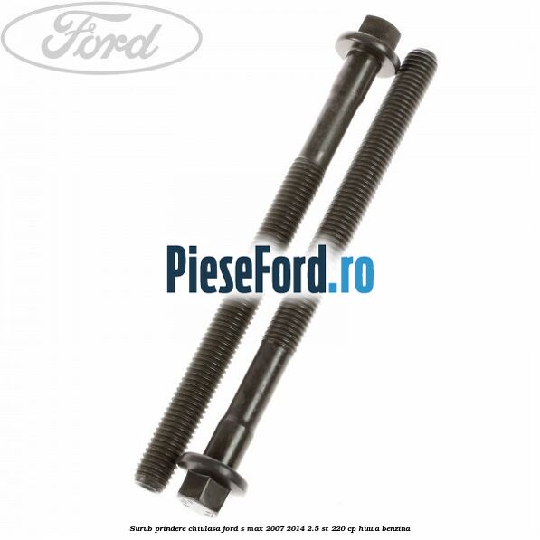 Surub prindere chiulasa Ford S-Max 2007-2014 2.5 ST 220 cp Surub prindere chiulasa Ford S-Max 2007-2014 2.5 ST 220 cp HUWA benzina