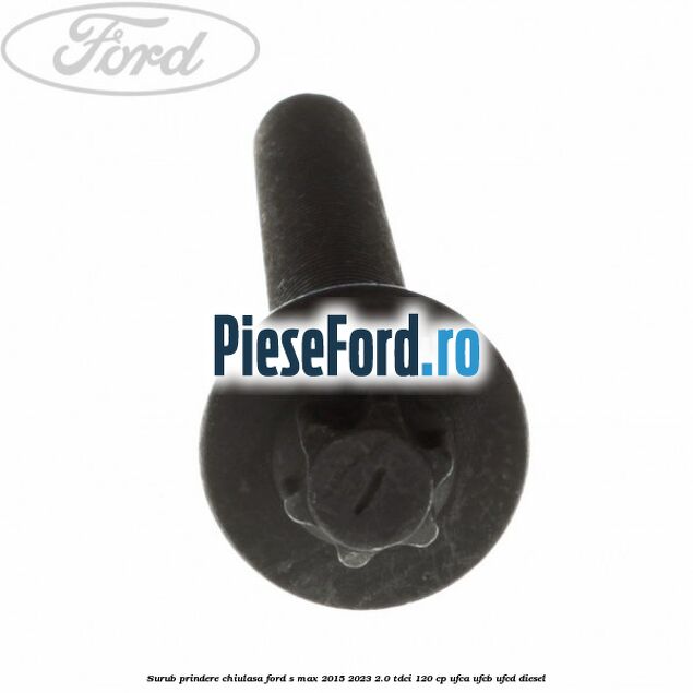 Surub prindere chiulasa Ford S-Max 2015-2023 2.0 TDCi 120 cp UFCA, UFCB, UFCD diesel