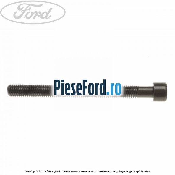 Surub prindere chiulasa Ford Tourneo Connect 2013-2018 1.0 EcoBoost 100 cp Surub prindere chiulasa Ford Tourneo Connect 2013-2018 1.0 EcoBoost 100 cp B3GA, M2GA, M2GB benzina