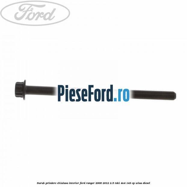 Surub prindere chiulasa interior Ford Ranger 2006-2012 2.5 TDCi 4x4 143 cp WLAA diesel