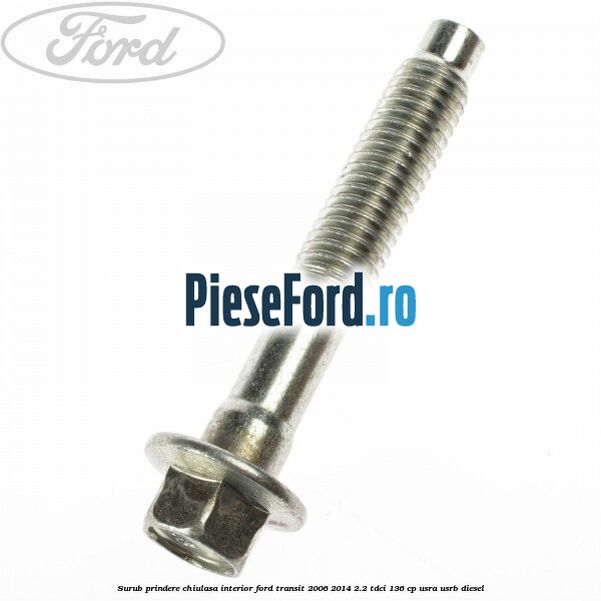 Surub prindere chiulasa interior Ford Transit 2006-2014 2.2 TDCi 136 cp USRA, USRB diesel