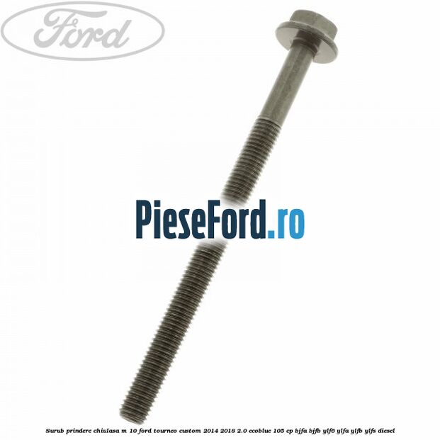Surub prindere chiulasa M 10 Ford Tourneo Custom 2014-2018 2.0 EcoBlue 105 cp BJFA, BJFB, YLF6, YLFA, YLFB, YLFS diesel