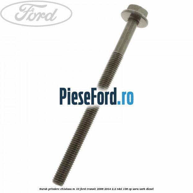 Surub prindere chiulasa M 10 Ford Transit 2006-2014 2.2 TDCi 136 cp USRA, USRB diesel