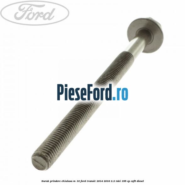 Surub prindere chiulasa M 10 Ford Transit 2014-2018 2.2 TDCi 155 cp Surub prindere chiulasa M 10 Ford Transit 2014-2018 2.2 TDCi 155 cp CVF5 diesel