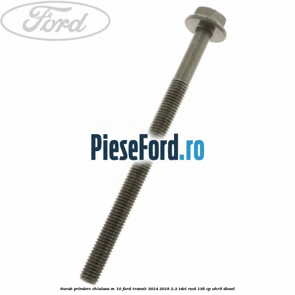 Surub prindere chiulasa M 10 Ford Transit 2014-2018 2.2 TDCi RWD 135 cp Surub prindere chiulasa M 10 Ford Transit 2014-2018 2.2 TDCi RWD 135 cp UHR5 diesel