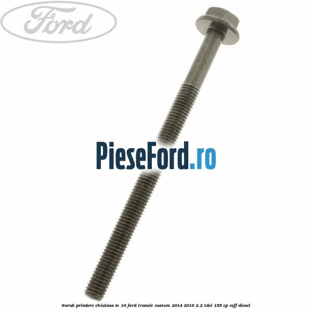 Surub prindere chiulasa M 10 Ford Transit Custom 2014-2018 2.2 TDCi 155 cp CVFF diesel