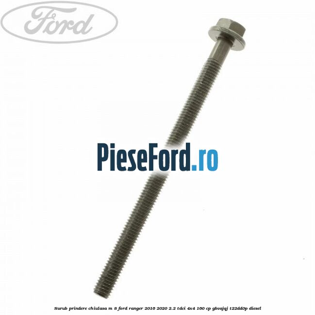 Surub prindere chiulasa M 8 Ford Ranger 2016-2020 2.2 TDCi 4x4 160 cp Surub prindere chiulasa M 8 Ford Ranger 2016-2020 2.2 TDCi 4x4 160 cp GBVAJQJ, T22DD0P diesel