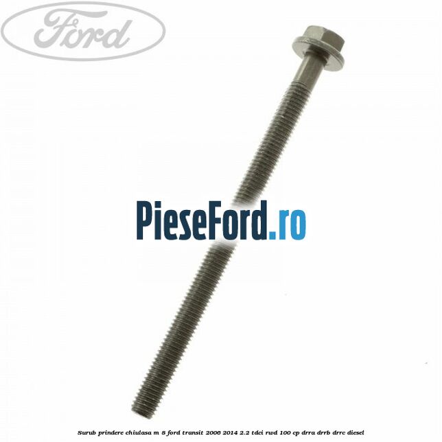 Surub prindere chiulasa M 8 Ford Transit 2006-2014 2.2 TDCi RWD 100 cp DRRA, DRRB, DRRC diesel