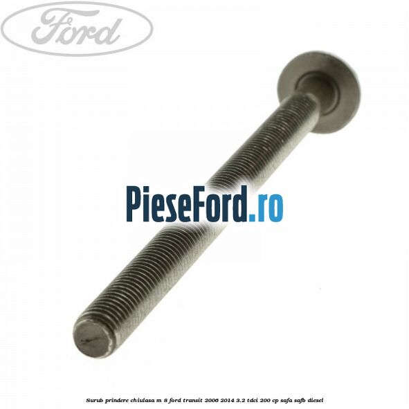 Surub prindere chiulasa M 8 Ford Transit 2006-2014 3.2 TDCi 200 cp SAFA, SAFB diesel