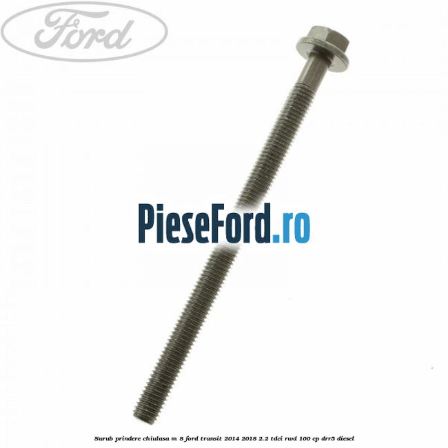 Surub prindere chiulasa M 8 Ford Transit 2014-2018 2.2 TDCi RWD 100 cp Surub prindere chiulasa M 8 Ford Transit 2014-2018 2.2 TDCi RWD 100 cp DRR5 diesel