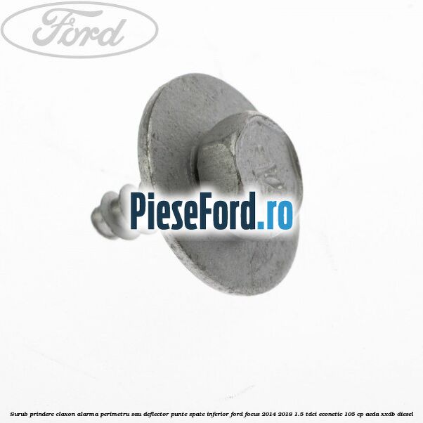 Surub prindere claxon alarma perimetru sau deflector punte spate inferior Ford Focus 2014-2018 1.5 TDCi ECOnetic 105 cp AEDA, XXDB diesel