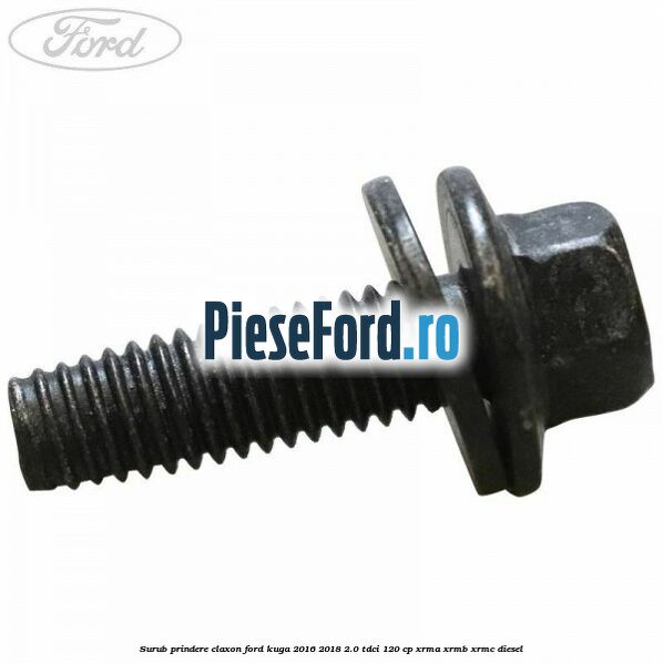 Surub prindere claxon Ford Kuga 2016-2018 2.0 TDCi 120 cp Surub prindere claxon Ford Kuga 2016-2018 2.0 TDCi 120 cp XRMA, XRMB, XRMC diesel
