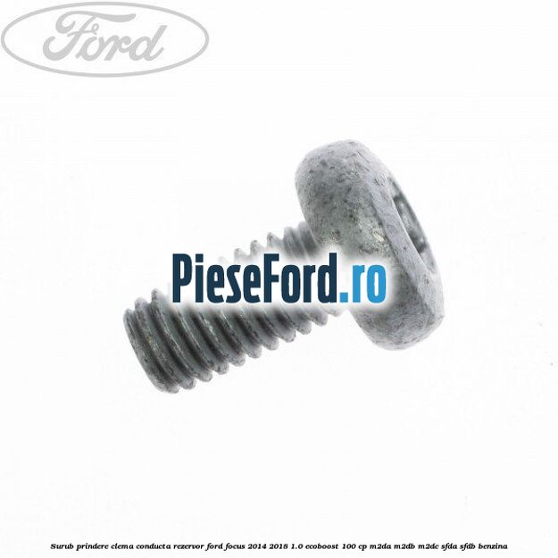 Surub prindere clema conducta rezervor Ford Focus 2014-2018 1.0 EcoBoost 100 cp M2DA, M2DB, M2DC, SFDA, SFDB benzina