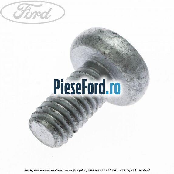 Surub prindere clema conducta rezervor Ford Galaxy 2015-2023 2.0 TDCi 150 cp Surub prindere clema conducta rezervor Ford Galaxy 2015-2023 2.0 TDCi 150 cp T7CI, T7CJ, T7CK, T7CL diesel