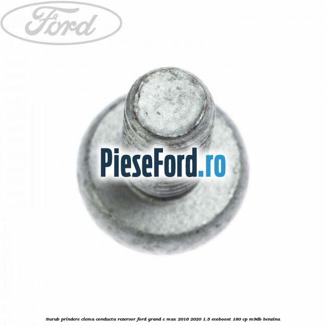 Surub prindere clema conducta rezervor Ford Grand C-Max 2016-2020 1.5 EcoBoost 180 cp Surub prindere clema conducta rezervor Ford Grand C-Max 2016-2020 1.5 EcoBoost 180 cp M9DB benzina