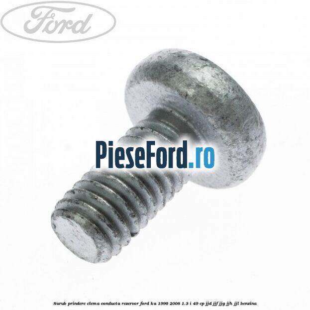 Surub prindere clema conducta rezervor Ford Ka 1996-2008 1.3 i 49 cp JJD, JJF, JJG, JJH, JJL benzina