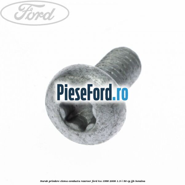 Surub prindere clema conducta rezervor Ford Ka 1996-2008 1.3 i 50 cp JJB benzina