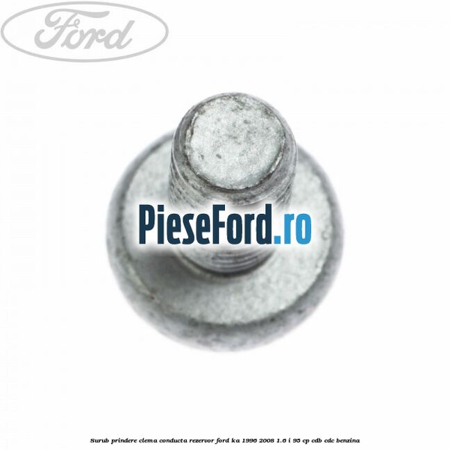 Surub prindere clema conducta rezervor Ford Ka 1996-2008 1.6 i 95 cp Surub prindere clema conducta rezervor Ford Ka 1996-2008 1.6 i 95 cp CDB, CDC benzina