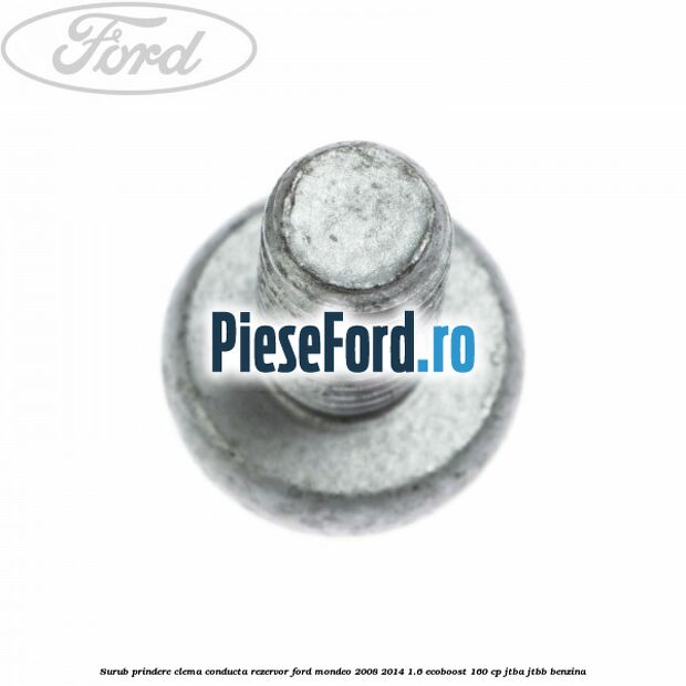 Surub prindere clema conducta rezervor Ford Mondeo 2008-2014 1.6 EcoBoost 160 cp Surub prindere clema conducta rezervor Ford Mondeo 2008-2014 1.6 EcoBoost 160 cp JTBA, JTBB benzina