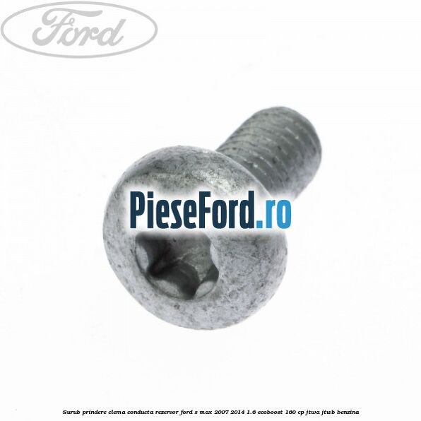 Surub prindere clema conducta rezervor Ford S-Max 2007-2014 1.6 EcoBoost 160 cp JTWA, JTWB benzina