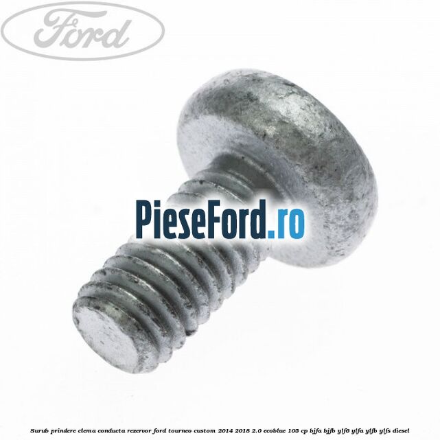 Surub prindere clema conducta rezervor Ford Tourneo Custom 2014-2018 2.0 EcoBlue 105 cp Surub prindere clema conducta rezervor Ford Tourneo Custom 2014-2018 2.0 EcoBlue 105 cp BJFA, BJFB, YLF6, YLFA, YLFB, YLFS diesel