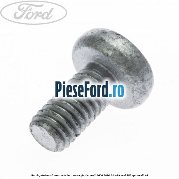 Surub prindere clema conducta rezervor Ford Transit 2006-2014 2.2 TDCi RWD 155 cp Surub prindere clema conducta rezervor Ford Transit 2006-2014 2.2 TDCi RWD 155 cp CVRC diesel