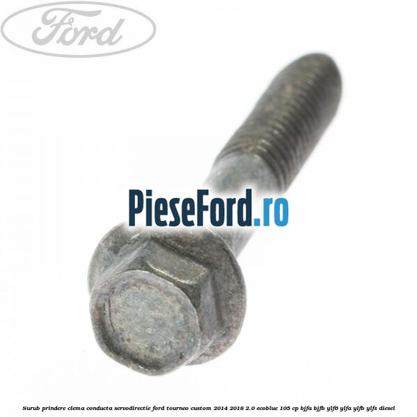 Surub prindere clema conducta servodirectie Ford Tourneo Custom 2014-2018 2.0 EcoBlue 105 cp BJFA, BJFB, YLF6, YLFA, YLFB, YLFS diesel