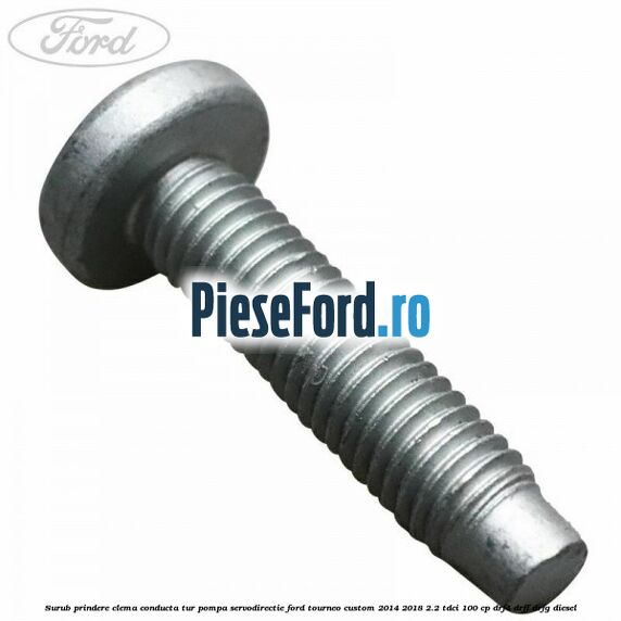 Surub prindere clema conducta tur pompa servodirectie Ford Tourneo Custom 2014-2018 2.2 TDCi 100 cp DRF4, DRFF, DRFG diesel