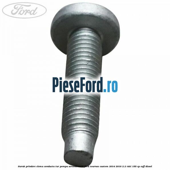 Surub prindere clema conducta tur pompa servodirectie Ford Tourneo Custom 2014-2018 2.2 TDCi 155 cp CVFF diesel