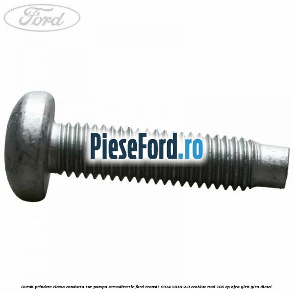 Surub prindere clema conducta tur pompa servodirectie Ford Transit 2014-2018 2.0 EcoBlue RWD 105 cp BJRA, YLR6, YLRA diesel