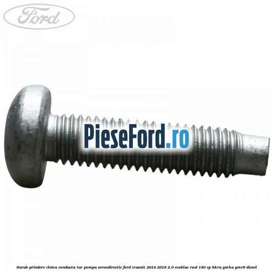 Surub prindere clema conducta tur pompa servodirectie Ford Transit 2014-2018 2.0 EcoBlue RWD 130 cp BKRA, YMHA, YMR6 diesel