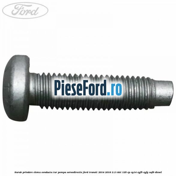 Surub prindere clema conducta tur pompa servodirectie Ford Transit 2014-2018 2.2 TDCi 125 cp CY14, CYF5, CYFG, USF6 diesel