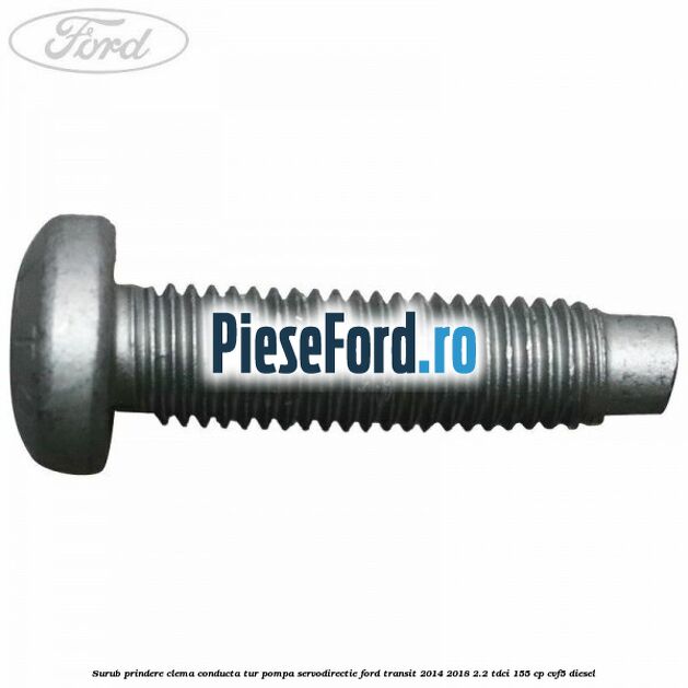 Surub prindere clema conducta tur pompa servodirectie Ford Transit 2014-2018 2.2 TDCi 155 cp CVF5 diesel