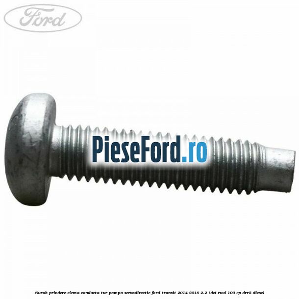 Surub prindere clema conducta tur pompa servodirectie Ford Transit 2014-2018 2.2 TDCi RWD 100 cp DRR5 diesel