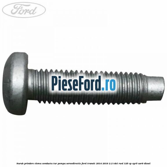 Surub prindere clema conducta tur pompa servodirectie Ford Transit 2014-2018 2.2 TDCi RWD 125 cp CYR5, USR6 diesel