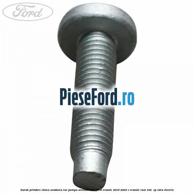 Surub prindere clema conducta tur pompa servodirectie Ford Transit 2019-2023 E-TRANSIT RWD 184  cp C0RA electric