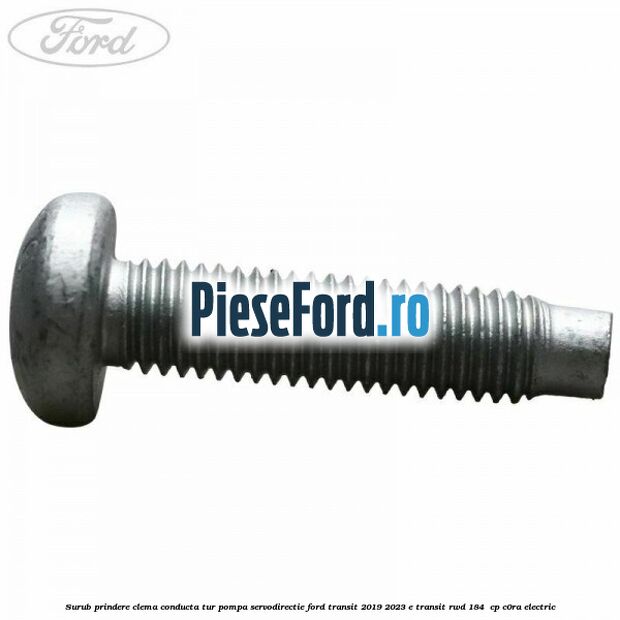 Surub prindere clema conducta tur pompa servodirectie Ford Transit 2019-2023 E-TRANSIT RWD 184  cp C0RA electric