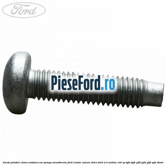 Surub prindere clema conducta tur pompa servodirectie Ford Transit Custom 2014-2018 2.0 EcoBlue 105 cp Surub prindere clema conducta tur pompa servodirectie Ford Transit Custom 2014-2018 2.0 EcoBlue 105 cp BJFA, BJFB, YLF6, YLFA, YLFB, YLFS diesel