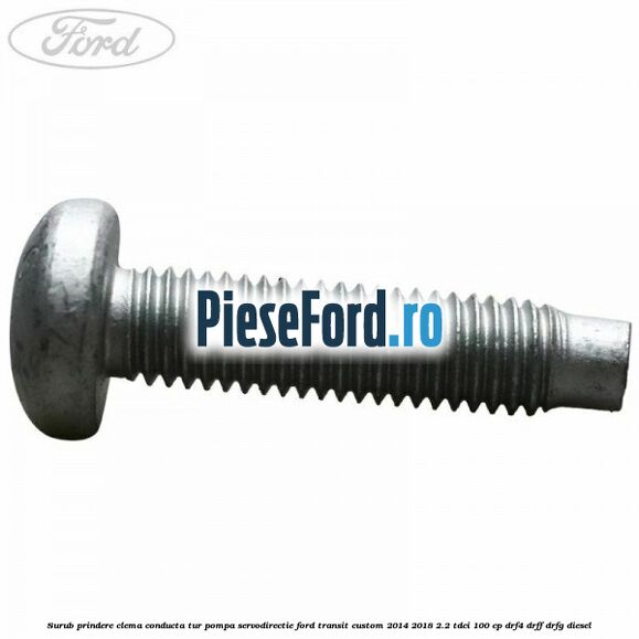 Surub prindere clema conducta tur pompa servodirectie Ford Transit Custom 2014-2018 2.2 TDCi 100 cp Surub prindere clema conducta tur pompa servodirectie Ford Transit Custom 2014-2018 2.2 TDCi 100 cp DRF4, DRFF, DRFG diesel